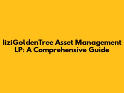 IiziGoldenTree Asset Management LP: A Comprehensive Guide