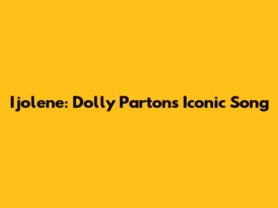 Ijolene: Dolly Parton's Iconic Song