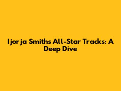 Ijorja Smith's All-Star Tracks: A Deep Dive