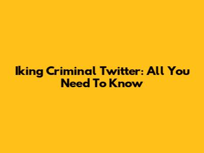 Iking Criminal Twitter: All You Need To Know