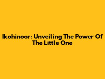 Ikohinoor: Unveiling The Power Of The Little One