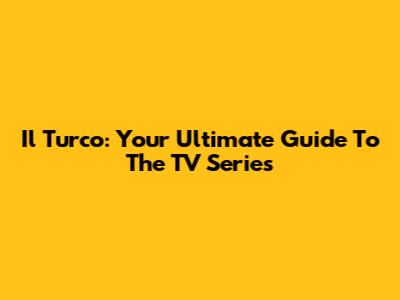 Il Turco: Your Ultimate Guide To The TV Series
