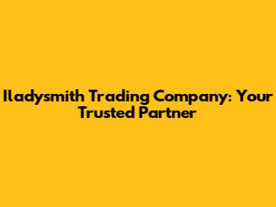 Iladysmith Trading Company: Your Trusted Partner