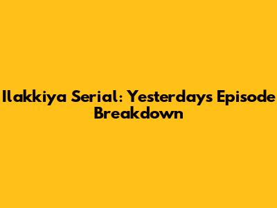 Ilakkiya Serial: Yesterday's Episode Breakdown