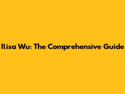 Ilisa Wu: The Comprehensive Guide