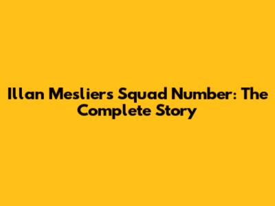 Illan Meslier's Squad Number: The Complete Story