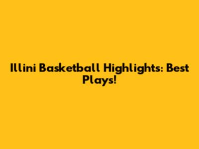 Illini Basketball Highlights: Best Plays!