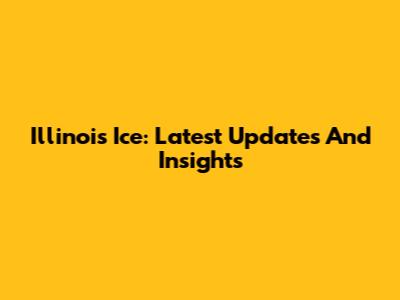 Illinois Ice: Latest Updates And Insights