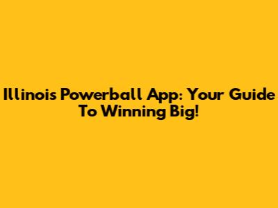 Illinois Powerball App: Your Guide To Winning Big!