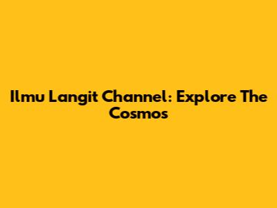 Ilmu Langit Channel: Explore The Cosmos