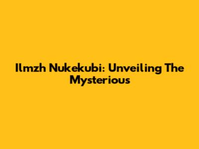 Ilmzh Nukekubi: Unveiling The Mysterious