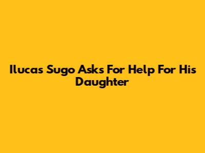 Ilucas Sugo Asks For Help For His Daughter