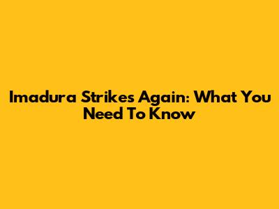 Imadura Strikes Again: What You Need To Know