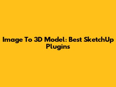Image To 3D Model: Best SketchUp Plugins