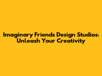 Imaginary Friends Design Studios: Unleash Your Creativity
