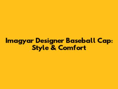 Imagyar Designer Baseball Cap: Style & Comfort