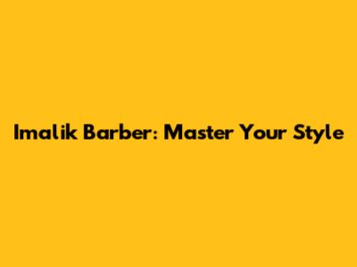 Imalik Barber: Master Your Style