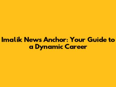 Imalik News Anchor: Your Guide to a Dynamic Career