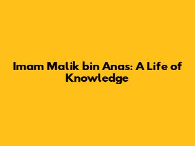 Imam Malik bin Anas: A Life of Knowledge