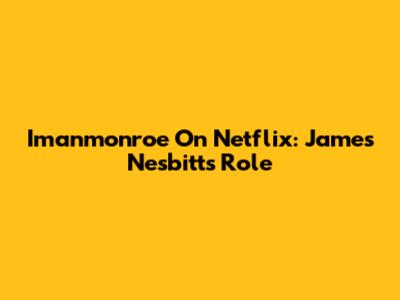 Imanmonroe On Netflix: James Nesbitt's Role