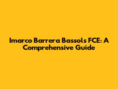 Imarco Barrera Bassols FCE: A Comprehensive Guide