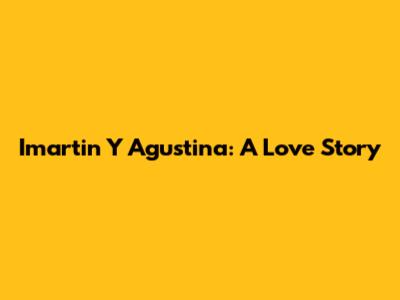 Imartin Y Agustina: A Love Story