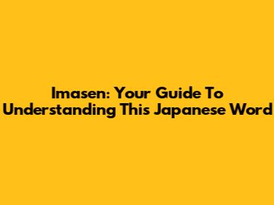 Imasen: Your Guide To Understanding This Japanese Word