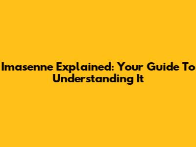 Imasenne Explained: Your Guide To Understanding It