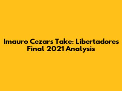 Imauro Cezar's Take: Libertadores Final 2021 Analysis