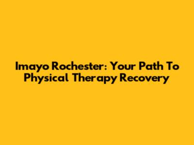 Imayo Rochester: Your Path To Physical Therapy Recovery