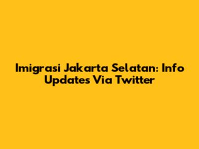 Imigrasi Jakarta Selatan: Info Updates Via Twitter