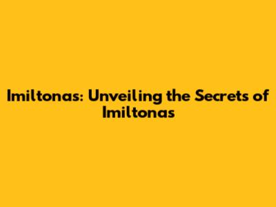 Imiltonas: Unveiling the Secrets of Imiltonas