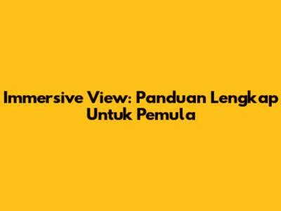 Immersive View: Panduan Lengkap Untuk Pemula