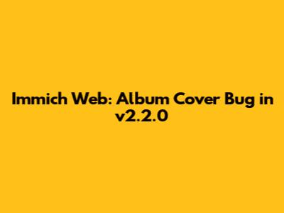 Immich Web: Album Cover Bug in v2.2.0