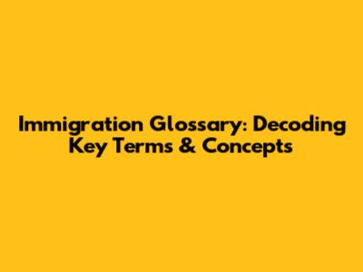 Immigration Glossary: Decoding Key Terms & Concepts