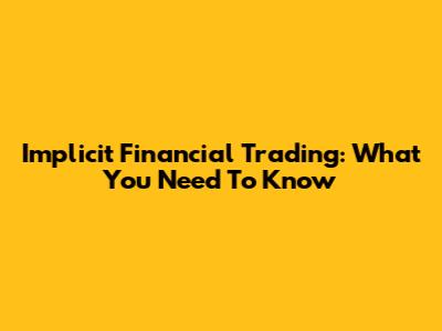 Implicit Financial Trading: What You Need To Know