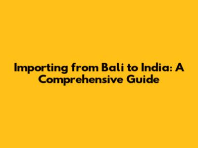 Importing from Bali to India: A Comprehensive Guide