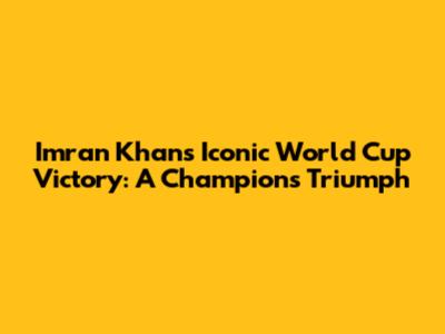 Imran Khan's Iconic World Cup Victory: A Champion's Triumph