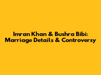 Imran Khan & Bushra Bibi: Marriage Details & Controversy