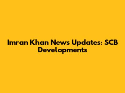 Imran Khan News Updates: SCB Developments