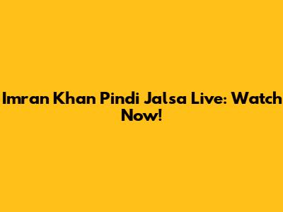 Imran Khan Pindi Jalsa Live: Watch Now!