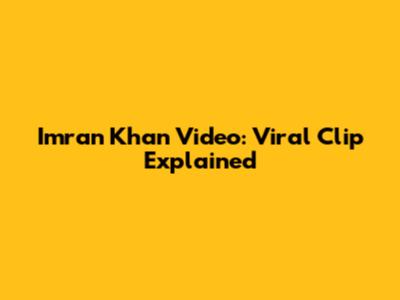 Imran Khan Video: Viral Clip Explained