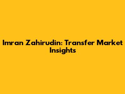 Imran Zahirudin: Transfer Market Insights