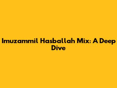 Imuzammil Hasballah Mix: A Deep Dive