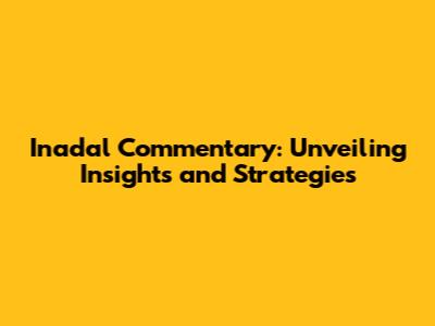 Inadal Commentary: Unveiling Insights and Strategies
