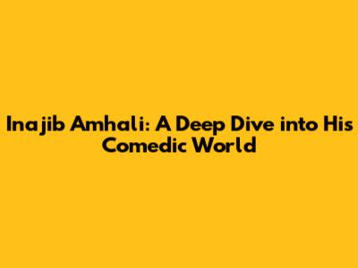 Inajib Amhali: A Deep Dive into His Comedic World