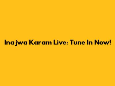 Inajwa Karam Live: Tune In Now!