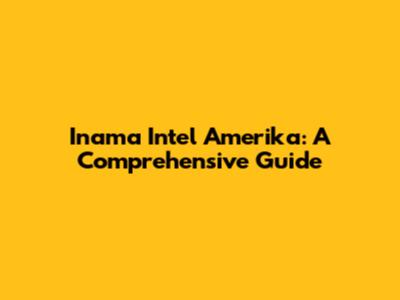 Inama Intel Amerika: A Comprehensive Guide