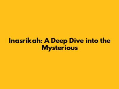 Inasrikah: A Deep Dive into the Mysterious