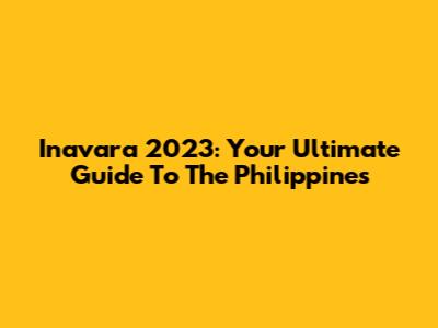 Inavara 2023: Your Ultimate Guide To The Philippines